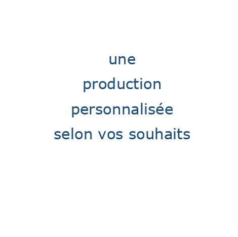 une production personnalisée selon vos souhaits